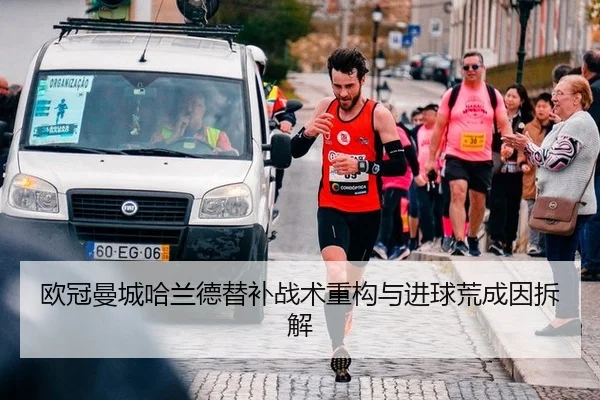 欧冠曼城哈兰德替补战术重构与进球荒成因拆解